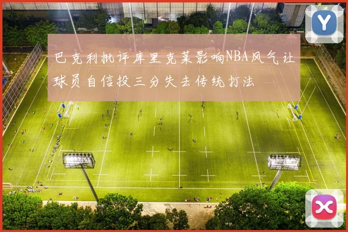 巴克利批评库里克莱影响NBA风气让球员自信投三分失去传统打法
