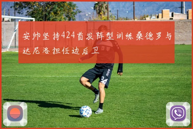 安帅坚持424首发阵型训练桑德罗与达尼洛担任边后卫