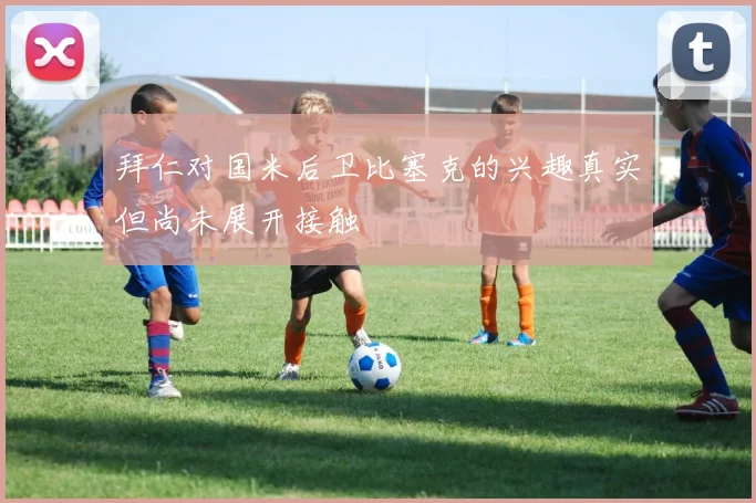 拜仁对国米后卫比塞克的兴趣真实但尚未展开接触