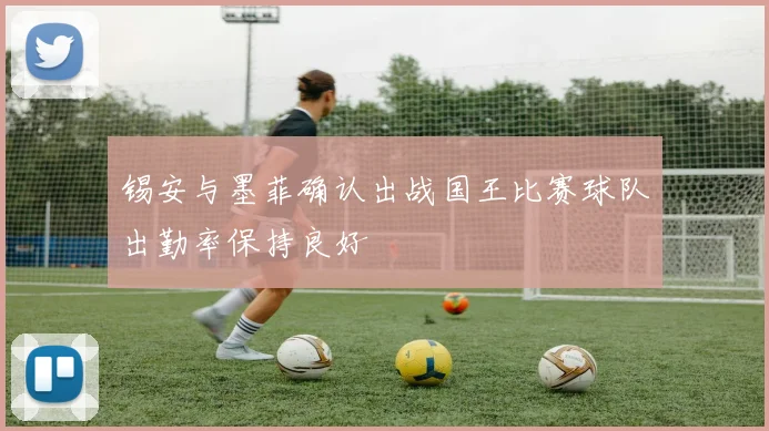 锡安与墨菲确认出战国王比赛球队出勤率保持良好