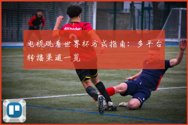 电视观看世界杯方式指南：多平台转播渠道一览